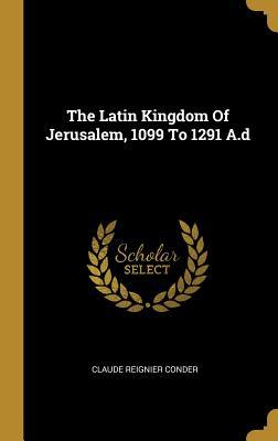 Read Online The Latin Kingdom of Jerusalem, 1099 to 1291 A.D - Claude Reignier Conder file in ePub