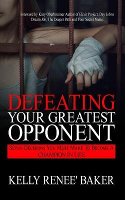 Download Defeating Your Greatest Opponent: Seven Decisions You Must Make to Become a Champion in Life - Kelly R Baker file in PDF