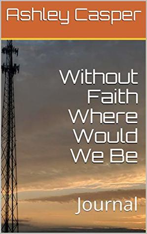 Read Without Faith Where Would We Be: Journal (All In God's Time Book 1) - Ashley Casper file in PDF