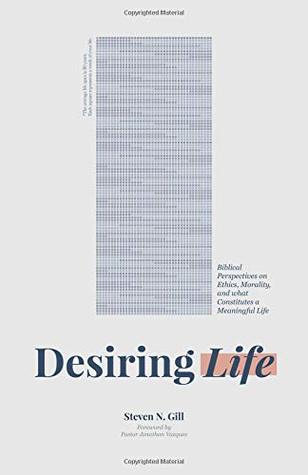 Download Desiring Life: Biblical Perspectives on Ethics, Morality, and what Constitutes a Meaningful Life - Steven Gill | PDF