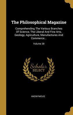 Download The Philosophical Magazine: Comprehending The Various Branches Of Science, The Liberal And Fine Arts, Geology, Agriculture, Manufactures And Commerce; Volume 38 - Anonymous file in ePub