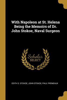 Full Download With Napoleon at St. Helena Being the Memoirs of Dr. John Stokoe, Naval Surgeon - Edith S Stokoe | ePub