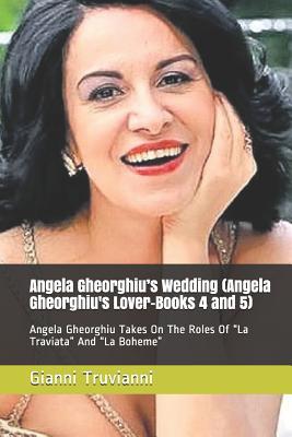 Read Online Angela Gheorghiu's Wedding (Angela Gheorghiu's Lover-Books 4 and 5): Angela Gheorghiu Takes On The Roles Of La Traviata And La Boheme - Gianni Truvianni file in PDF