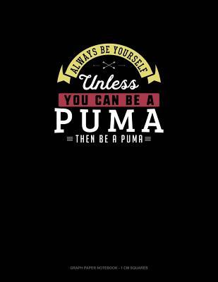 Read Online Always Be Yourself Unless You Can Be A Puma Then Be A Puma: Graph Paper Notebook - 1 cm Squares -  file in PDF