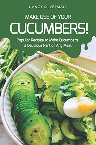 Full Download Make Use of Your Cucumbers!: Popular Recipes to Make Cucumbers a Delicious Part of Any Meal - Nancy Silverman file in ePub