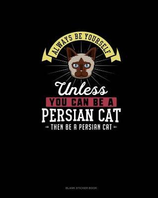 Read Always Be Yourself Unless You Can Be A Persian Cat Then Be A Persian Cat: Blank Sticker Book -  | ePub
