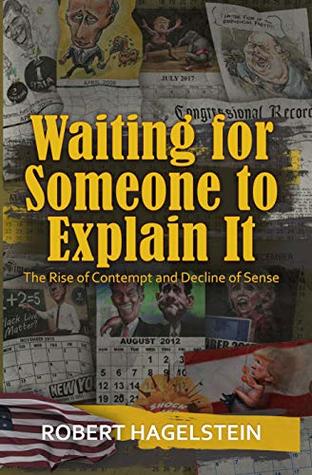 Read Online Waiting for Someone to Explain It: The Rise of Contempt and Decline of Sense - Robert Hagelstein | PDF