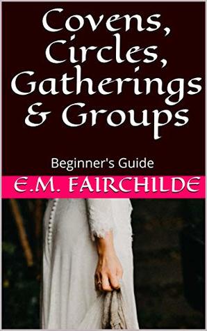 Full Download Covens, Circles, Gatherings & Groups: Beginner's Guide - E.M. Fairchilde | PDF