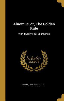 Read Online Alnomuc, or, The Golden Rule: With Twenty-Four Engravings - Jordan And Co Weeks file in ePub