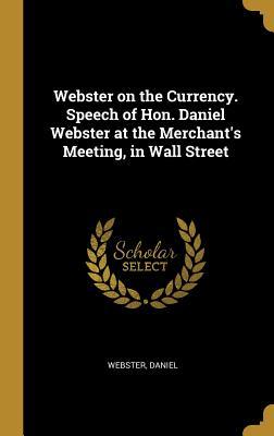 Full Download Webster on the Currency. Speech of Hon. Daniel Webster at the Merchant's Meeting, in Wall Street - Webster Daniel file in PDF
