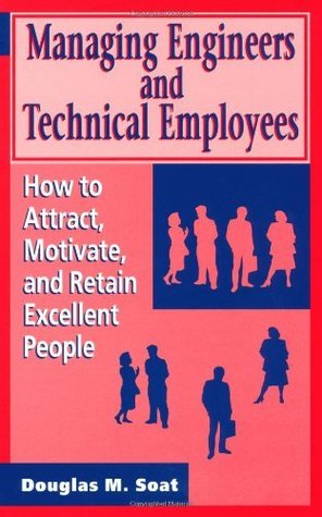 Read Managing Engineers and Technical Employees: How to Attract, Motivate, and Retain Excellent People: How to Attract, Motivate and Retain Excellent People (Artech House Professional Development Library) - Douglas M. Soat file in PDF
