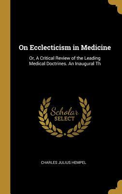 Download On Ecclecticism in Medicine: Or, A Critical Review of the Leading Medical Doctrines. An Inaugural Th - Charles Julius Hempel | PDF
