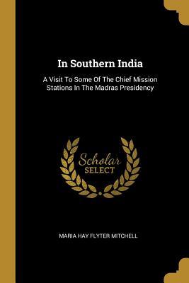 Read Online In Southern India: A Visit To Some Of The Chief Mission Stations In The Madras Presidency - Maria Hay Flyter Mitchell file in PDF