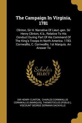 Read Online The Campaign In Virginia, 1781: Clinton, Sir H. Narrative Of Lieut.-gen. Sir Henry Clinton, K.b., Relative To His Conduct During Part Of His Command Of The King's Troops In North America. 1783. Cornwallis, C. Cornwallis, 1st Marquis. An Answer To - Sir Henry Clinton file in ePub