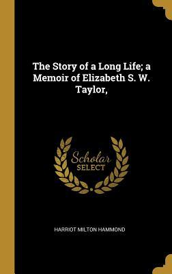 Read Online The Story of a Long Life; a Memoir of Elizabeth S. W. Taylor - Harriot Milton Hammond file in PDF