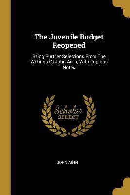 Read The Juvenile Budget Reopened: Being Further Selections From The Writings Of John Aikin, With Copious Notes - John Aikin file in ePub