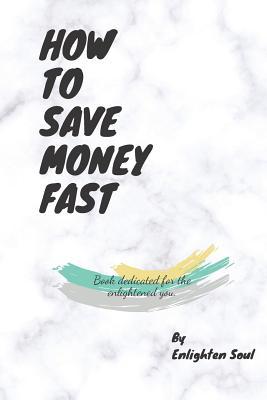 Full Download How to Save Money Fast: Book dedicated for the enlightened you. - Enlighten Soul | ePub