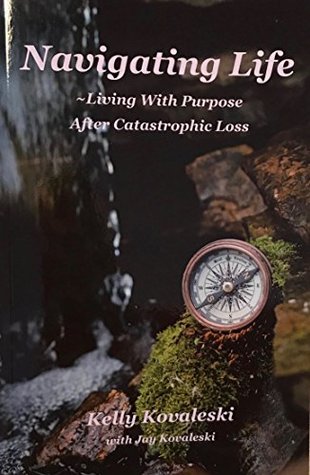 Download Navigating Life -Living With Purpose After Catastrophic Loss - Kelly Kovaleski; Jay Kovaleski | ePub