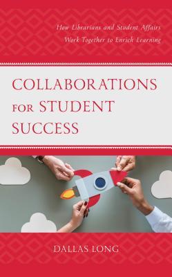 Download Collaborations for Student Success: How Librarians and Student Affairs Work Together to Enrich Learning - Dallas Long file in PDF