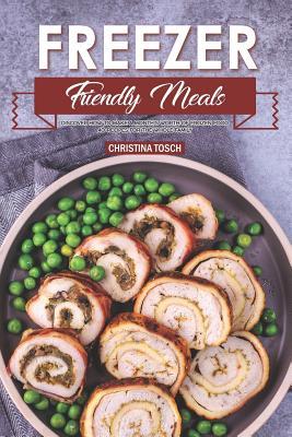 Full Download Freezer Friendly Meals: Discover How to Make a Month's Worth of Frozen Food: 40 Recipes for the Whole Family - Christina Tosch file in ePub