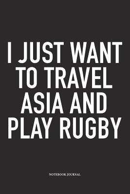 Read Online I Just Want To Travel Asia And Play Rugby: A 6x9 Inch Softcover Matte Diary Notebook With 120 Blank Lined Pages For Sports Lovers - Hashtagswag Sport Journals file in PDF