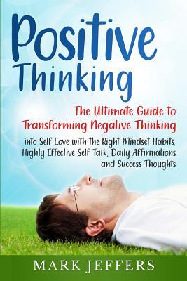 Download Positive Thinking: The Ultimate Guide to Transforming Negative Thinking into Self Love with the Right Mindset Habits, Highly Effective Self Talk, Daily Affirmations and Success Thoughts - Mark Jeffers | ePub