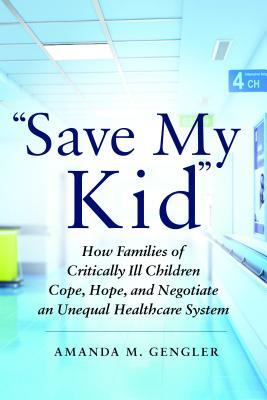 Full Download save My Kid: How Families of Critically Ill Children Cope, Hope, and Negotiate an Unequal Healthcare System - Amanda Gengler | ePub