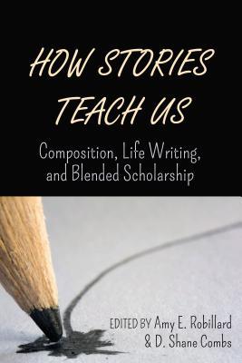 Download How Stories Teach Us: Composition, Life Writing, and Blended Scholarship - Amy E Robillard file in ePub