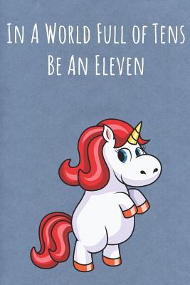 Read In A World Full of Tens Be An Eleven: Motivational Funny Colorful Unicorn Journal Notebook For Birthday, Anniversary, Christmas, Graduation and Holiday Gifts for Girls, Women, Men and Boys - Sillyanimalpictures Com Publishing file in ePub