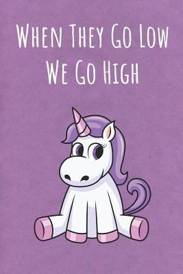 Read Online When They Go Low We Go High: Funny Motivational Colorful Unicorn Journal Notebook For Birthday, Anniversary, Christmas, Graduation and Holiday Gifts for Girls, Women, Men and Boys - Sillyanimalpictures Com Publishing file in ePub