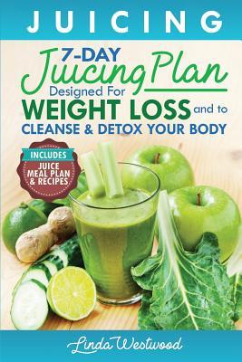 Read Online Juicing: The 7-Day Juicing Plan Designed for Weight Loss and to Cleanse & Detox Your Body (Includes Juice Meal Plan & Recipes) - Linda Westwood | ePub
