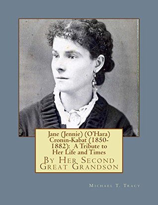 Read Jane (Jennie) (O'Hara) Cronin-Kabat (1850-1882): A Tribute to Her Life and Times - Michael T. Tracy | PDF