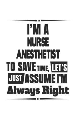 Download I'm A Nurse Anesthetist To Save Time, Let's Just Assume I'm Always Right: Notebook: Original Nurse Anesthetist Notebook, Journal Gift, Diary, Doodle Gift or Notebook 6 x 9 Compact Size- 109 Blank Lined Pages -  | ePub