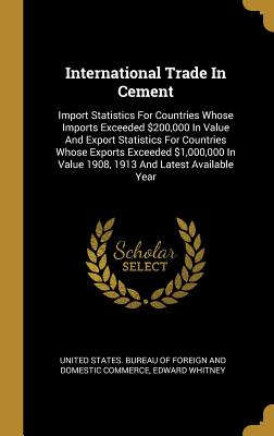 Read International Trade In Cement: Import Statistics For Countries Whose Imports Exceeded $200,000 In Value And Export Statistics For Countries Whose Exports Exceeded $1,000,000 In Value 1908, 1913 And Latest Available Year - Edward Whitney file in PDF
