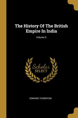Full Download The History Of The British Empire In India; Volume 5 - Edward Thornton | ePub