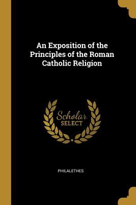 Read An Exposition of the Principles of the Roman Catholic Religion - Philalethes file in PDF