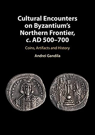 Read Online Cultural Encounters on Byzantium's Northern Frontier, c. AD 500–700: Coins, Artifacts and History - Andrei Gândilă | PDF