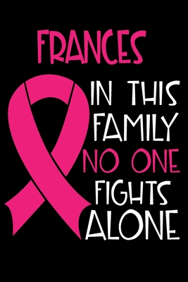 Read Online FRANCES In This Family No One Fights Alone: Personalized Name Notebook/Journal Gift For Women Fighting Breast Cancer. Cancer Survivor / Fighter Gift for the Warrior in your life - Writing Poetry, Diary, Gratitude, Daily or Dream Journal. - Breast Cancer Awareness Publishers file in PDF