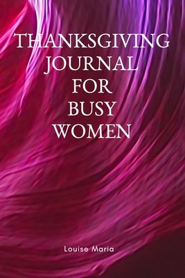 Full Download Thanksgiving Journal for Busy Women: For Daily Thanksgiving & Reflection, Lined Pages, 145 Pages, 6 x 9, Professional Binding, Durable Cover - Louise Maria file in ePub