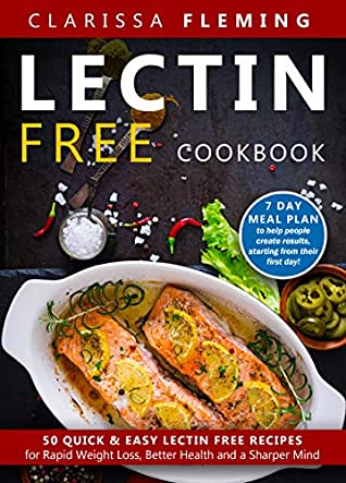 Read Online Lectin Free Cookbook: 50 Quick & Easy Lectin Free Recipes for Rapid Weight Loss, Better Health and a Sharper Mind (7 Day Meal Plan To Help People Create Results, Starting From Their First Day) - Clarissa Fleming | ePub