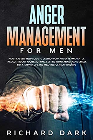 Full Download Anger Management for Men: Practical Self Help Guide to Destroy Your Anger Permanently, Take Control of Your Emotions, Getting Rid of Anxiety and Stress for a Happier Life and Meaningful Relationships - Richard Dark | PDF