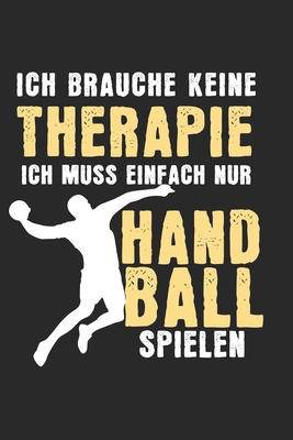 Read Online I don't need therapy - I just have to play handball: Calendar, weekly planner, diary, notebook, book 105 pages in softcover. One week on one double page. For all appointments, notes and tasks that you want to take down and not forget. For 52 weeks. -  file in PDF