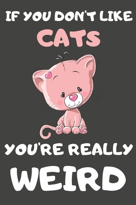 Read Online If You Don't Like Cats You're Really Weird: Cat Gifts Blank Lined Notebooks, Journals, Planners and Diaries to Write In For Cat Lovers - Happy Dazzle Bubbles file in ePub