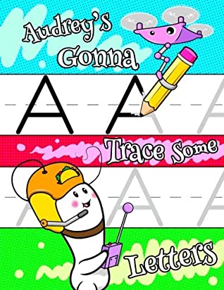 Read Online Audrey's Gonna Trace Some Letters: Personalized Book with Child's Name for Girls, Letter Tracing Workbook, 52 Sheets of Practice Paper for Kids to Learn to Write the Capital and Lowercase Letters of the Alphabet, 1 Ruling, Preschool, Kindergarten, 1st Gr - Black River Art file in PDF