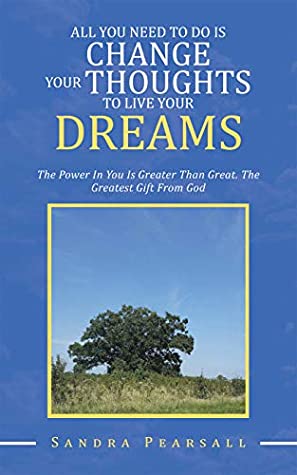 Read All You Need to Do Is Change Your Thoughts to Live Your Dreams: The Power in You Is Greater Than Great. the Greatest Gift from God - Sandra Pearsall file in PDF