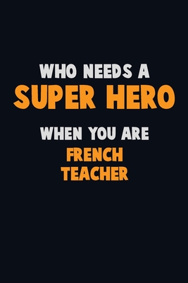 Full Download Who Need A SUPER HERO, When You Are French Teacher: 6X9 Career Pride 120 pages Writing Notebooks - Emma Loren | ePub