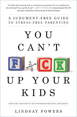Full Download You Can't F*ck Up Your Kids: A Judgment-Free Guide to Stress-Free Parenting - Lindsay Powers | PDF